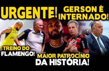 URGENTE! GERSON É INTERNADO! MAIOR PATROCÍNIO DA HISTÓRIA! TREINO DO FLAMENGO E+