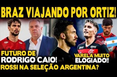 BRAZ PARTINDO PARA SÃO PAULO PARA CONTRATAR ORTIZ! ROSSI NA SELEÇÃO? VARELA ELOGIADO! R.CAIO E+