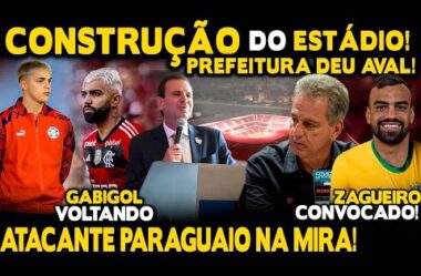 AGORA VAI! CONSTRUÇÃO DO ESTÁDIO: PREFEITURA DEU AVAL! ATACANTE PARAGUAIO NO FLA! ZAGUEIRO CONVOCADO