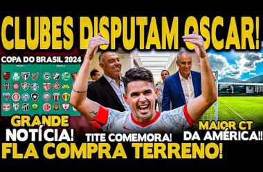 GRANDE NOTÍCIA! FLA COMPRA TERRENO! CLUBES DISPUTAM OSCAR! TITE COMEMORA! COPA DO BRASIL 2024!