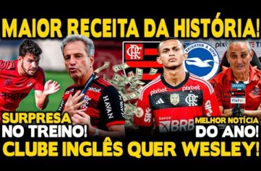 MELHOR NOTÍCIA DO ANO! MAIOR RECEITA DA HISTÓRIA! CLUBE INGLÊS QUER WESLEY! SURPRESA NO TREINO!