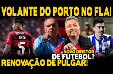 CONTRATAÇÃO DE VOLANTE DO PORTO! RENOVAÇÃO DE PULGAR! EX DIRETOR DE FUTEBOL DO VASCO NO FLA?