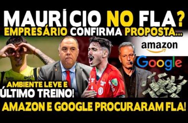 MAURÍCIO NO FLA? EMPRESÁRIO CONFIRMA PROPOSTAS! AMAZON E GOOGLE PROCURAM MENGÃO! CLIMA LEVE NO NINHO