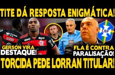 TITE DÁ RESPOSTA ENIGMÁTICA! TORCIDA PEDE LORRAN NO TIME TITULAR! GERSON DESTAQUE! PARALISAÇÃO DO BR