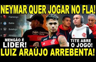 NEYMAR QUER JOGAR NO FLAMENGO! TITE ABRE O JOGO! LUIZ ARAÚJO ARREBENTA! MUITOS DESFALQUES! LÍDER!