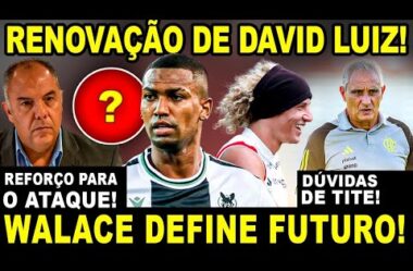 RENOVAÇÃO DE DAVID LUIZ! TITE GANHA REFORÇO! VOLANTE WALACE DECIDE FUTURO! DÚVIDAS NO TIME!