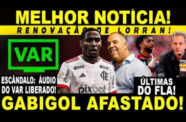 SAIU AGORA! RENOVAÇÃO DE LORRAN! GABIGOL AFASTADO NOVAMENTE! ÁUDIOS DO VAR CONFIRMAM ESCÂNDALO!